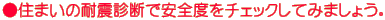 ●住まいの耐震診断で安全度をチェックしてみましょう。